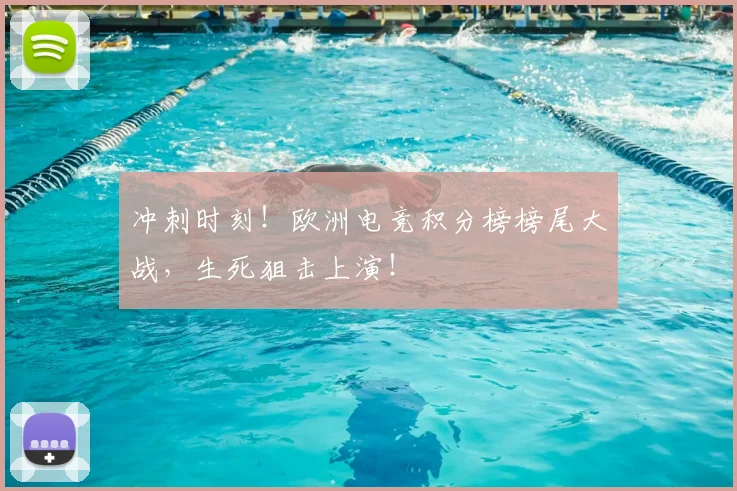 冲刺时刻！欧洲电竞积分榜榜尾大战，生死狙击上演！