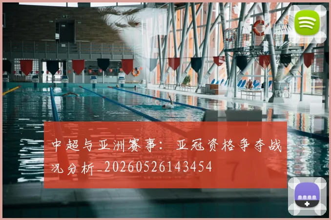 中超与亚洲赛事:亚冠资格争夺战况分析_20260526143454