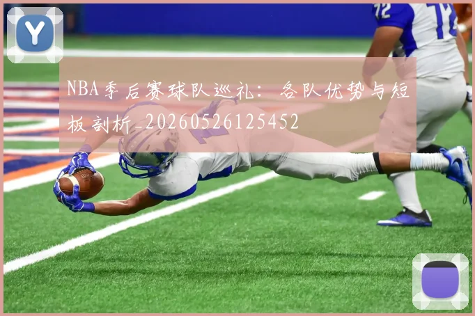 NBA季后赛球队巡礼:各队优势与短板剖析_20260526125452