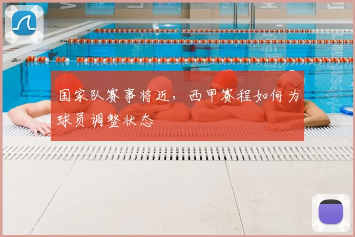 国家队赛事将近，西甲赛程如何为球员调整状态