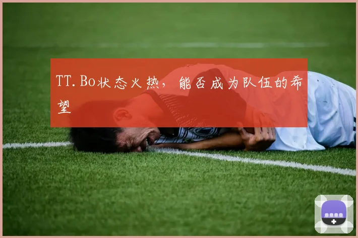 TT.Bo状态火热，能否成为队伍的希望