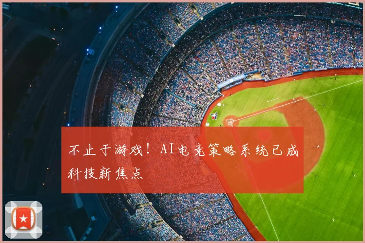 不止于游戏！AI电竞策略系统已成科技新焦点