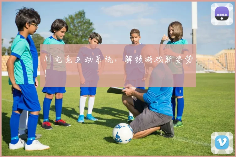 AI电竞互动系统，解锁游戏新姿势！