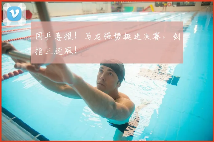 国乒喜报！马龙强势挺进决赛，剑指三连冠！